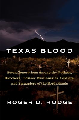 Texas blood : seven generations among the outlaws, ranchers, Indians, missionaries, soldiers, and smugglers of the borderlands cover image