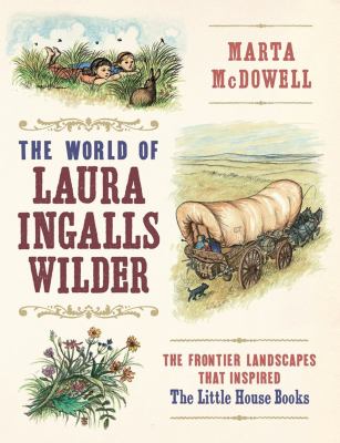 The world of Laura Ingalls Wilder : the frontier landscapes that inspired the Little House books cover image