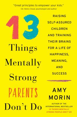 13 things mentally strong parents don't do : raising self-assured children and training their brains for a lifetime of happiness, meaning, and success cover image
