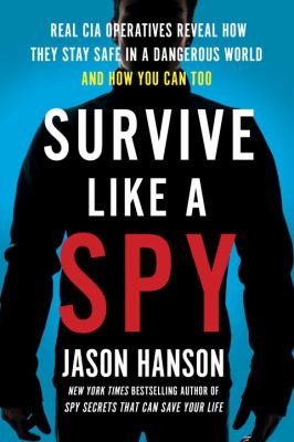 Survive like a spy : real CIA operatives reveal how they stay safe in a dangerous world and how you can too cover image