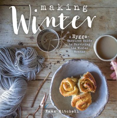 Making winter : a hygge-inspired guide for surviving the winter months cover image