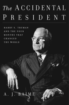The accidental president : Harry S. Truman and the four months that changed the world  cover image cdn