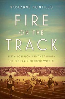Fire on the track : Betty Robinson and the triumph of the early Olympic women cover image