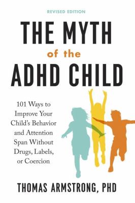 The myth of the ADHD child : 101 ways to improve your child's behavior and attention span without drugs, labels, or coercion cover image