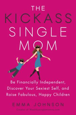 The kickass single mom : be financially independent, discover your sexiest self, and raise fabulous, happy children cover image