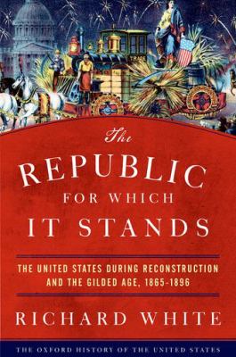 The republic for which it stands : the United States during Reconstruction and the Gilded Age, 1865-1896 cover image