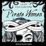 Pirate women : the princesses, prostitutes, and privateers who ruled the Seven Seas cover image cdn