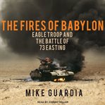 The Fires of Babylon : Eagle Troop and the Battle of 73 Easting cover image cdn