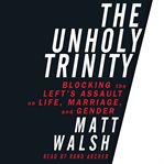 The unholy trinity : blocking the left's assault on life, marriage, and gender cover image cdn