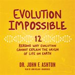 Evolution impossible : 12 reasons why evolution cannot explain the origin of life on earth cover image cdn