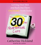 The 30-day heartbreak cure : [getting over him and back out there one month from today] cover image cdn