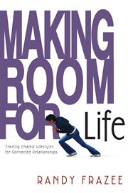 Making room for life : trading chaotic lifestyles for connected relationships cover image cdn