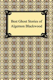 Best ghost stories of Algernon Blackwood : selected with an introduction by E.F. Bleiler cover image cdn