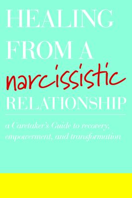 Healing from a narcissistic relationship : a caretaker's guide to recovery, empowerment, and transformation cover image