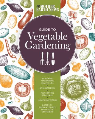 Mother Earth News guide to vegetable gardening : building and maintaining healthy soil, wise watering, pest control strategies, home composting, dozens of growing guides for fruits and vegetables cover image