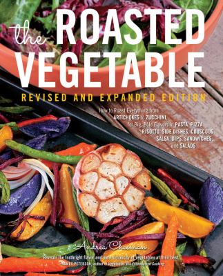 The roasted vegetable : how to roast everything from artichokes to zucchini, for big, bold flavors in pasta, pizza, risotto, side dishes, couscous, salsa, dips, sandwiches, and salads cover image