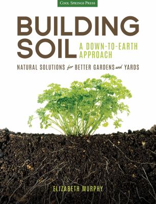 Building soil : a down-to-earth approach : natural solutions for better gardens and yards cover image