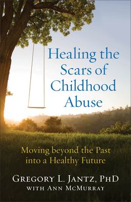 Healing the scars of childhood abuse : moving beyond the past into a healthy future cover image