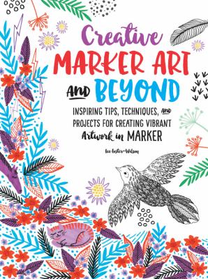 Creative marker art and beyond : inspiring tips, techniques, and projects for creating vibrant artwork in marker cover image