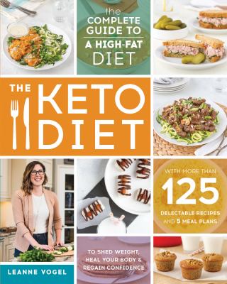 The keto diet : the complete guide to a high-fat diet -- with more than 125 delectable recipes and 5 meal plans to shed weight, heal your body & regain confidence cover image