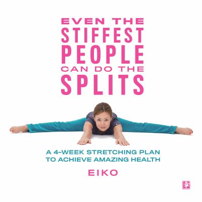 Even the stiffest people can do the splits : a 4-week stretching plan to achieve amazing health cover image