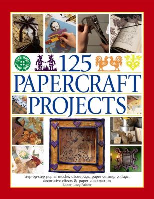 125 papercraft projects : step-by-step papier-mâché, découpage, paper cutting, collage, decorative effects & paper construction cover image