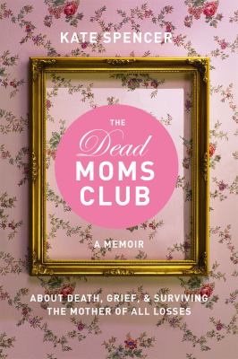 The dead moms club : a memoir about death, grief, and surviving the mother of all losses  cover image cdn
