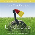 Unglued : making wise choices in the midst of raw emotions cover image cdn