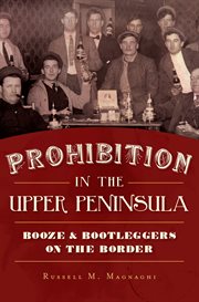 Prohibition in the Upper Peninsula : booze & bootleggers on the border cover image cdn