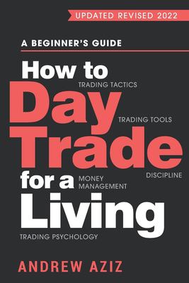 How to day trade for a living : a beginner's guide to trading tools and tactics, money management, discipline and trading psychology cover image