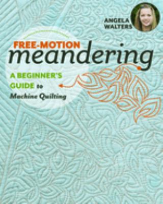 Free-motion meandering : a beginners guide to machine quilting cover image