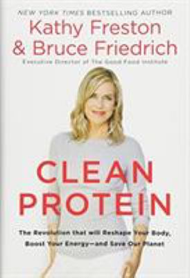 Clean protein : the revolution that will reshape your body, boost your energy--and save our planet cover image