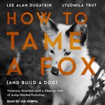 How to tame a fox (and build a dog) : visionary scientists and a siberian tale of jump-started evolution cover image cdn