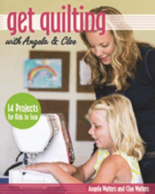 Get quilting with Angela & Cloe : 14 projects for kids to sew cover image