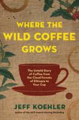 Where the wild coffee grows : the untold story of coffee from the cloud forests of Ethiopia to your cup cover image