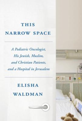 This narrow space : a pediatric oncologist, his Jewish, Muslim, and Christian patients, and a hospital in Jerusalem cover image
