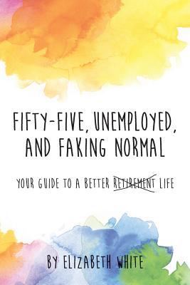 Fifty-five, unemployed, and faking normal : your guide to a better life cover image