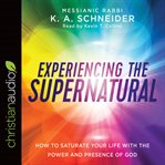Experiencing the supernatural : how to saturate your life with the power and presence of god cover image cdn