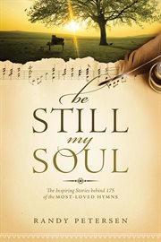 Be still, my soul : the inspiring stories behind 175 of the most-loved hymns cover image cdn