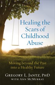 Healing the scars of childhood abuse : moving beyond the past into a healthy future cover image cdn