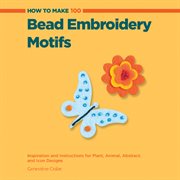 How to make 100 bead embroidery motifs : inspiration and instructions for plant, animal, abstract, and icon designs cover image cdn