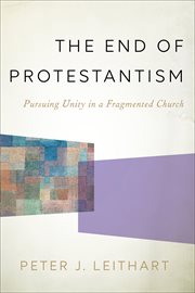 The end of Protestantism : pursuing unity in a fragmented Church cover image cdn