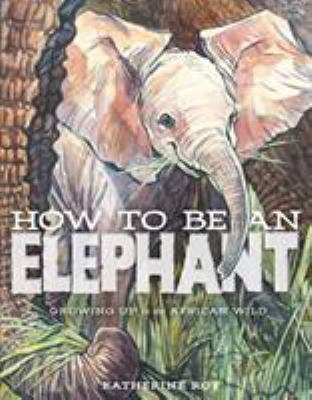 How to be an elephant : growing up in the African wild cover image