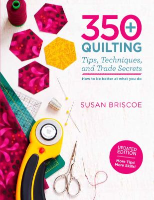 350+ quilting tips, techniques, and trade secrets : how to be better at what you do cover image