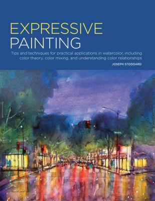 Expressive painting : tips and techniques for practical applications in watercolor, including color theory, color mixing, and understanding color relationships cover image