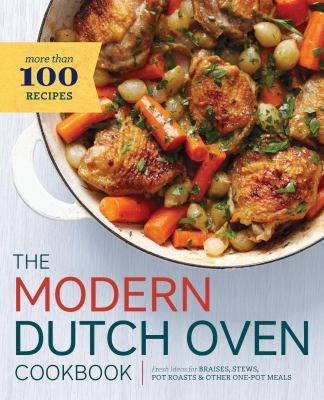 The modern dutch oven cookbook : Fresh ideas for braises, stews, pot roasts & other one-pot meals cover image