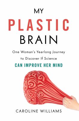 My plastic brain : one woman's yearlong journey to discover if science can improve her mind cover image