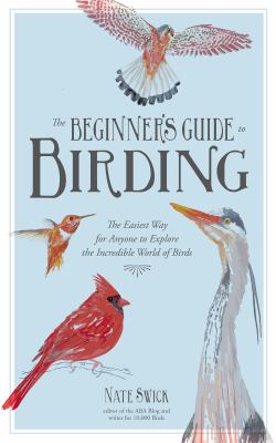 The beginner's guide to birding : the easiest way for anyone to explore the incredible world of birds cover image