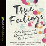 True feelings : God's gracious and glorious purpose for our emotions cover image cdn