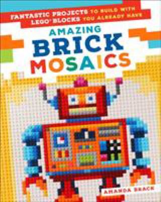 Amazing brick mosaics : fantastic projects to build with Lego blocks you already use cover image